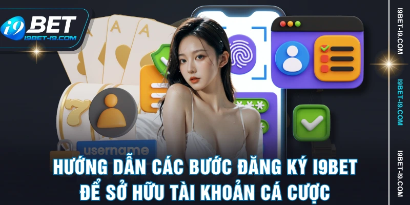 Hướng dẫn các bước đăng ký I9BET để sở hữu tài khoản cá cược