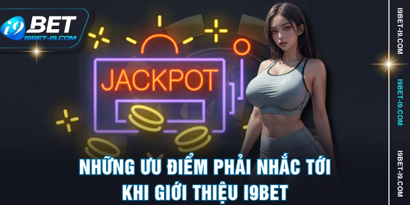 Những ưu điểm phải nhắc tới khi giới thiệu I9BET