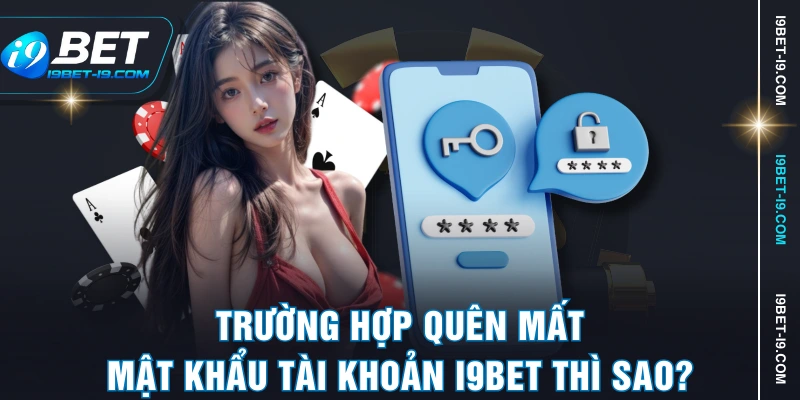 Trường hợp quên mất mật khẩu tài khoản I9BET thì sao?
